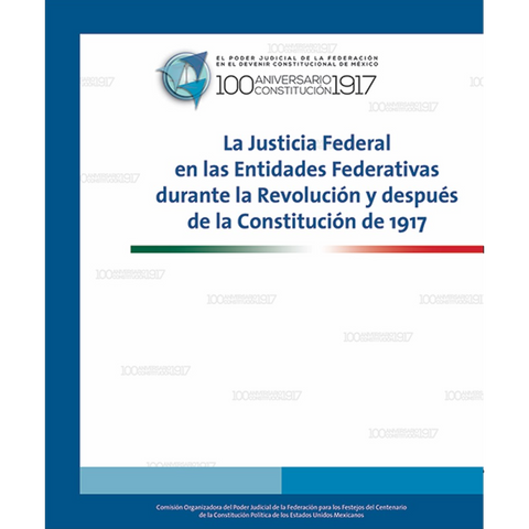 Libro. Justicia Federal entidades federativas durante Revolución y después de la Constitución 1917.